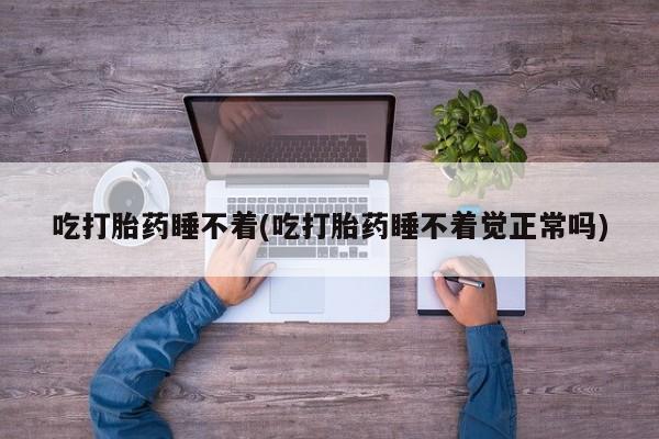 米非司酮片哪里有买吃打胎药睡不着(吃打胎药睡不着觉正常吗)