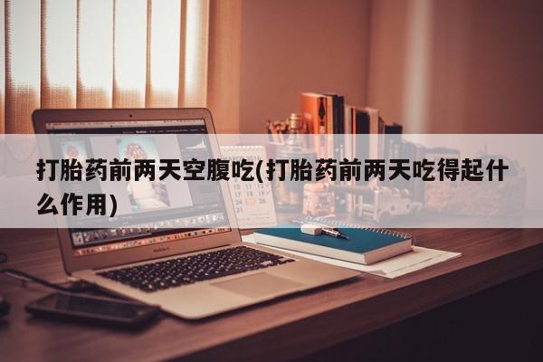 米非司酮片哪里有买打胎药前两天空腹吃(打胎药前两天吃得起什么作用)