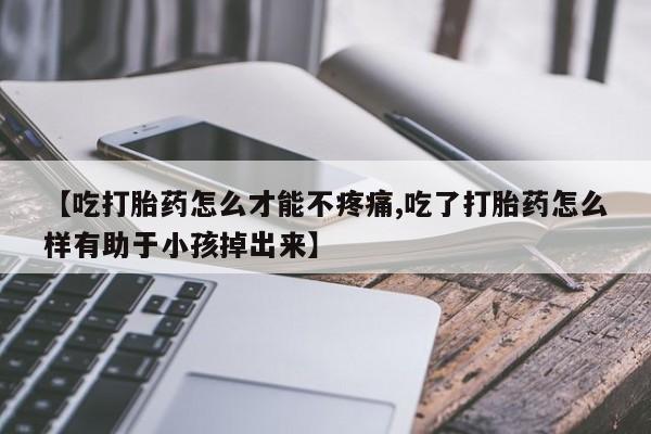 米非司酮片哪里有买【吃打胎药怎么才能不疼痛,吃了打胎药怎么样有助于小孩掉出来】