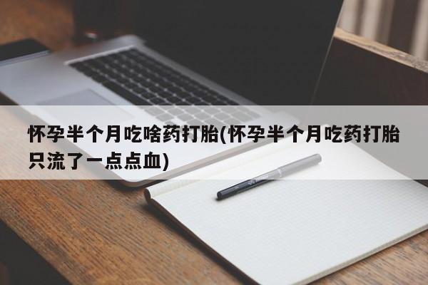 米非司酮片哪里有买怀孕半个月吃啥药打胎(怀孕半个月吃药打胎只流了一点点血)