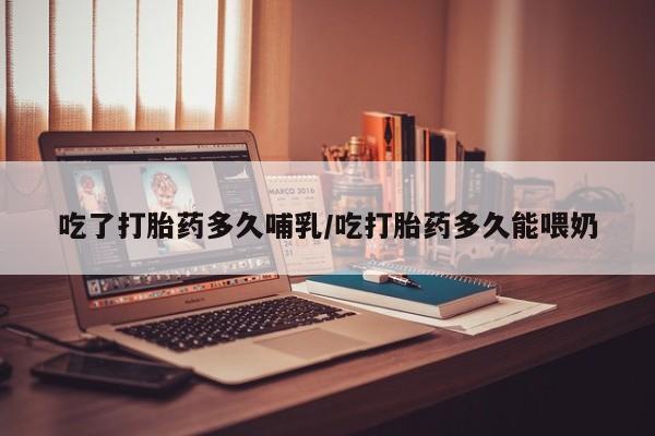米非司酮片哪里有买吃了打胎药多久哺乳/吃打胎药多久能喂奶