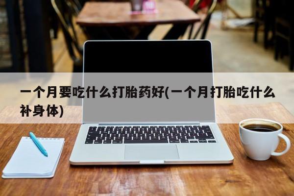 米非司酮片哪里有买一个月要吃什么打胎药好(一个月打胎吃什么补身体)