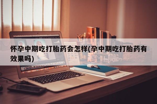 米非司酮片哪里有买怀孕中期吃打胎药会怎样(孕中期吃打胎药有效果吗)