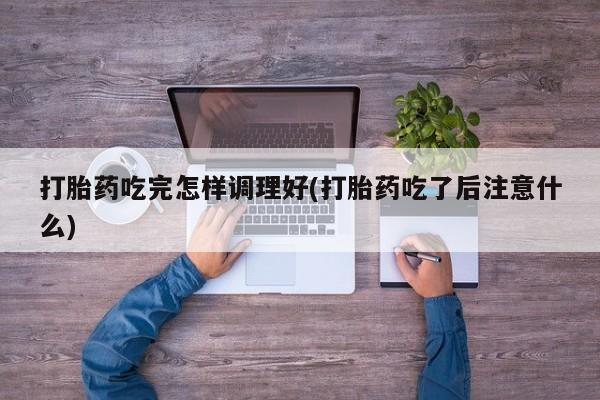 米非司酮片哪里有买打胎药吃完怎样调理好(打胎药吃了后注意什么)