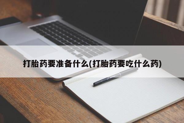 米非司酮片哪里有买打胎药要准备什么(打胎药要吃什么药)
