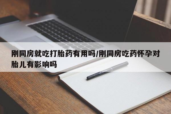 米非司酮片哪里有买刚同房就吃打胎药有用吗/刚同房吃药怀孕对胎儿有影响吗