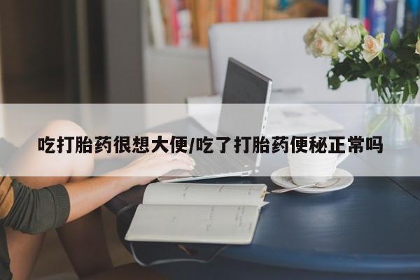米非司酮片哪里有买吃打胎药很想大便/吃了打胎药便秘正常吗