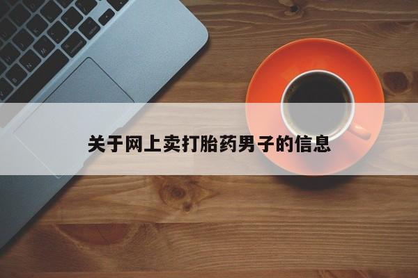 米非司酮片哪里有买关于网上卖打胎药男子的信息