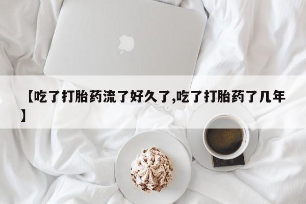米非司酮片哪里有买【吃了打胎药流了好久了,吃了打胎药了几年】