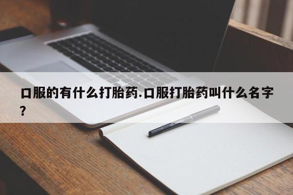米非司酮片哪里有买口服的有什么打胎药.口服打胎药叫什么名字？
