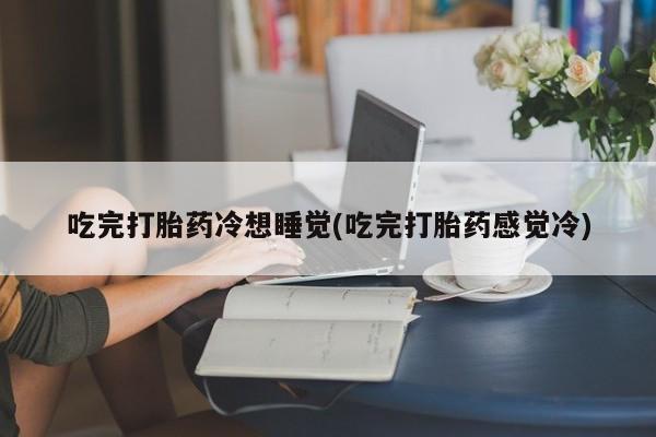 米非司酮片哪里有买吃完打胎药冷想睡觉(吃完打胎药感觉冷)