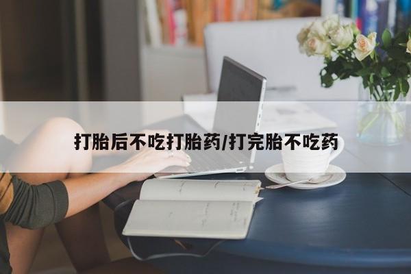 米非司酮片哪里有买打胎后不吃打胎药/打完胎不吃药
