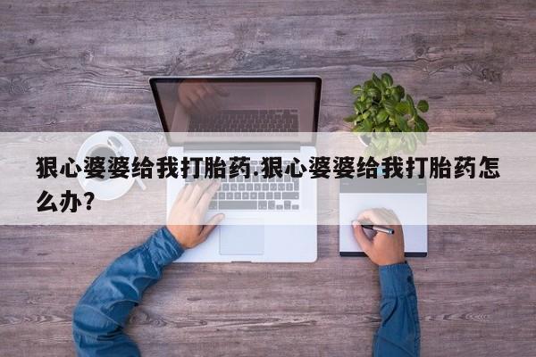米非司酮片哪里有买狠心婆婆给我打胎药.狠心婆婆给我打胎药怎么办？