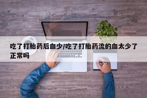 米非司酮片哪里有买吃了打胎药后血少/吃了打胎药流的血太少了正常吗