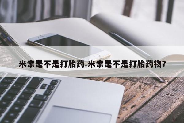 米非司酮片哪里有买米索是不是打胎药.米索是不是打胎药物？