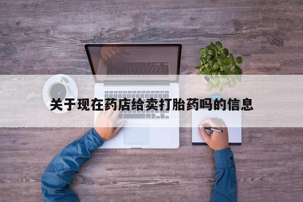 米非司酮片哪里有买关于现在药店给卖打胎药吗的信息