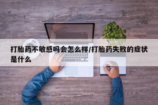 米非司酮片哪里有买打胎药不敏感吗会怎么样/打胎药失败的症状是什么