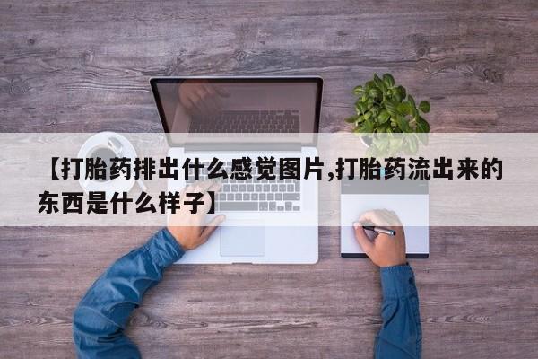 米非司酮片哪里有买【打胎药排出什么感觉图片,打胎药流出来的东西是什么样子】