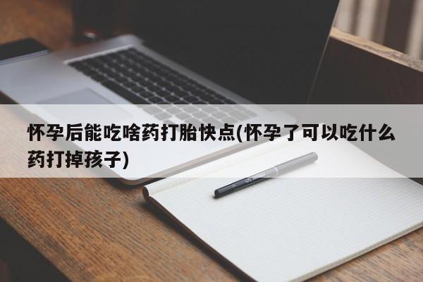 米非司酮片哪里有买怀孕后能吃啥药打胎快点(怀孕了可以吃什么药打掉孩子)