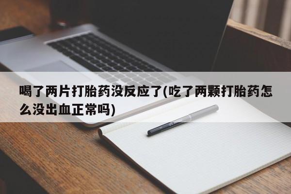 米非司酮片哪里有买喝了两片打胎药没反应了(吃了两颗打胎药怎么没出血正常吗)