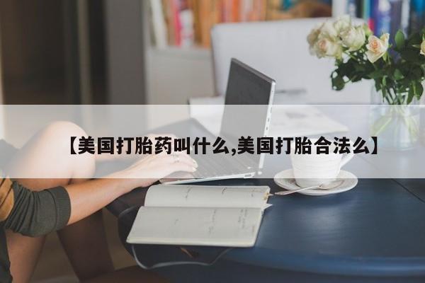 米非司酮片哪里有买【美国打胎药叫什么,美国打胎合法么】