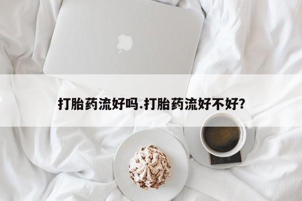 米非司酮片哪里有买打胎药流好吗.打胎药流好不好？
