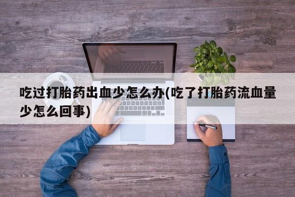 米非司酮片哪里有买吃过打胎药出血少怎么办(吃了打胎药流血量少怎么回事)