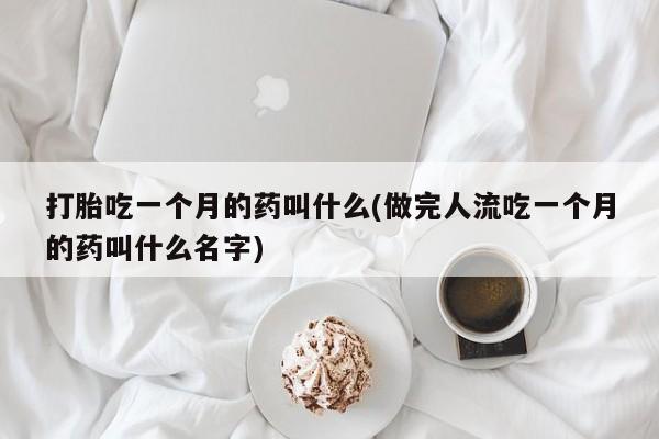 米非司酮片哪里有买打胎吃一个月的药叫什么(做完人流吃一个月的药叫什么名字)