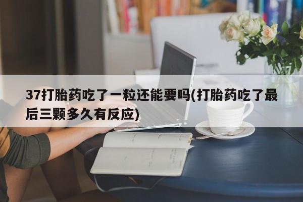 米非司酮片哪里有买37打胎药吃了一粒还能要吗(打胎药吃了最后三颗多久有反应)