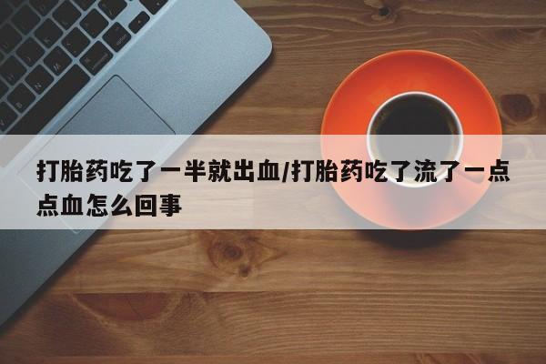 米非司酮片哪里有买打胎药吃了一半就出血/打胎药吃了流了一点点血怎么回事