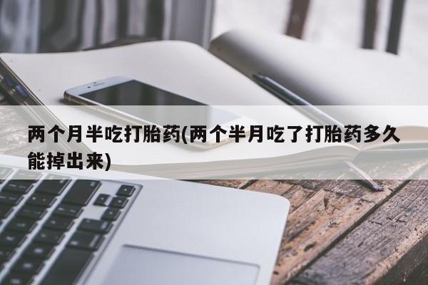 米非司酮片哪里有买两个月半吃打胎药(两个半月吃了打胎药多久能掉出来)