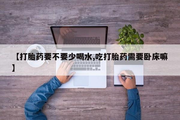 米非司酮片哪里有买【打胎药要不要少喝水,吃打胎药需要卧床嘛】