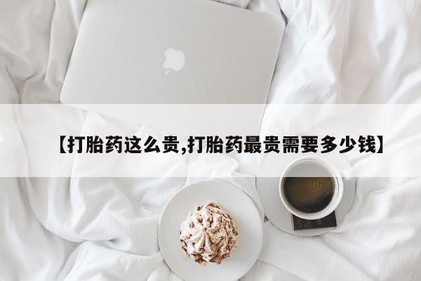 米非司酮片哪里有买【打胎药这么贵,打胎药最贵需要多少钱】