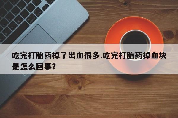 米非司酮片哪里有买吃完打胎药掉了出血很多.吃完打胎药掉血块是怎么回事？