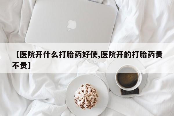米非司酮片哪里有买【医院开什么打胎药好使,医院开的打胎药贵不贵】