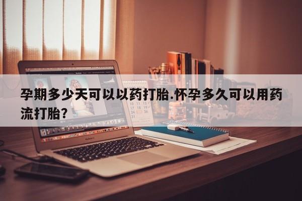 米非司酮片哪里有买孕期多少天可以以药打胎.怀孕多久可以用药流打胎？