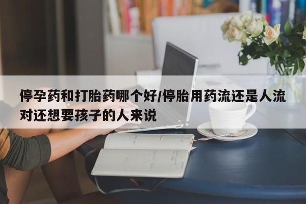 米非司酮片哪里有买停孕药和打胎药哪个好/停胎用药流还是人流对还想要孩子的人来说