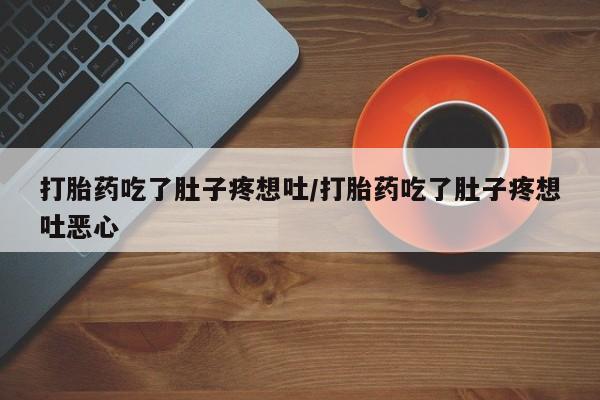 米非司酮片哪里有买打胎药吃了肚子疼想吐/打胎药吃了肚子疼想吐恶心