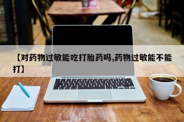 米非司酮片哪里有买【对药物过敏能吃打胎药吗,药物过敏能不能打】
