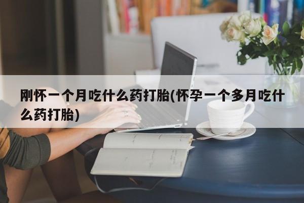 米非司酮片哪里有买刚怀一个月吃什么药打胎(怀孕一个多月吃什么药打胎)
