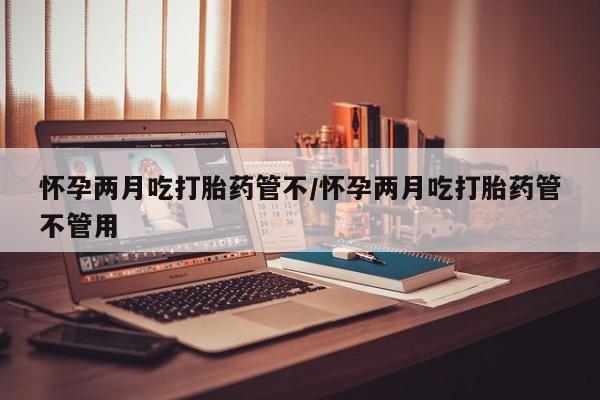 米非司酮片哪里有买怀孕两月吃打胎药管不/怀孕两月吃打胎药管不管用