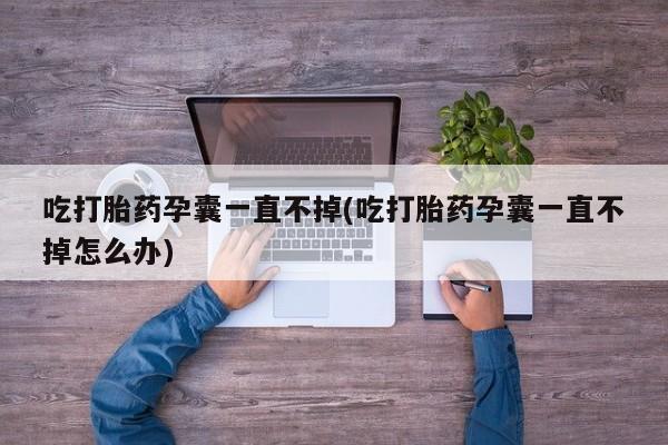 米非司酮片哪里有买吃打胎药孕囊一直不掉(吃打胎药孕囊一直不掉怎么办)