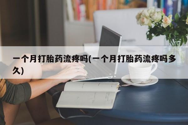 米非司酮片哪里有买一个月打胎药流疼吗(一个月打胎药流疼吗多久)