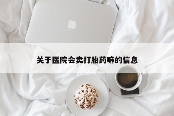 米非司酮片哪里有买关于医院会卖打胎药嘛的信息
