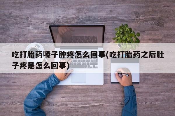 米非司酮片哪里有买吃打胎药嗓子肿疼怎么回事(吃打胎药之后肚子疼是怎么回事)