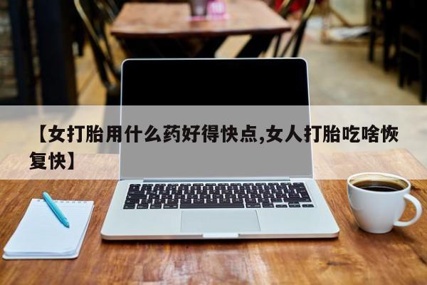 米非司酮片哪里有买【女打胎用什么药好得快点,女人打胎吃啥恢复快】