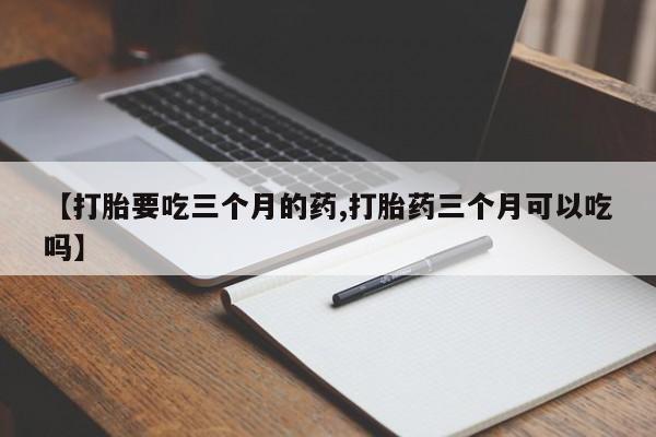 米非司酮片哪里有买【打胎要吃三个月的药,打胎药三个月可以吃吗】