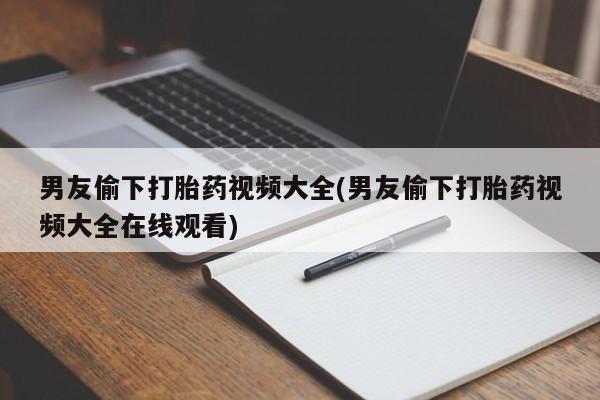 米非司酮片哪里有买男友偷下打胎药视频大全(男友偷下打胎药视频大全在线观看)