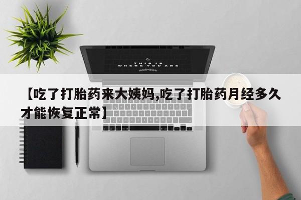 米非司酮片哪里有买【吃了打胎药来大姨妈,吃了打胎药月经多久才能恢复正常】