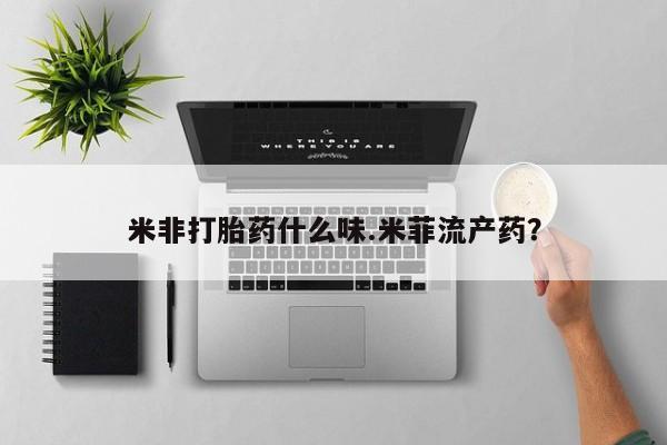 米非司酮片哪里有买米非打胎药什么味.米菲流产药？